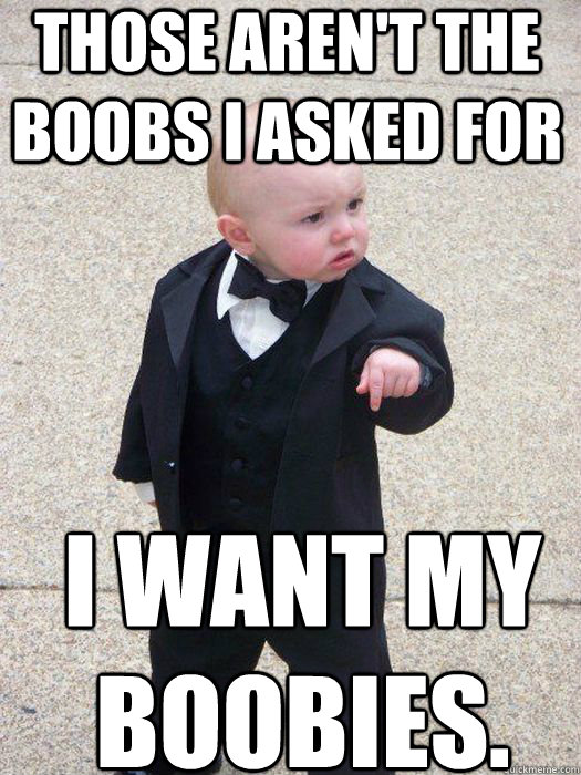 Those aren't the boobs I asked for I want my boobies.   Baby Godfather