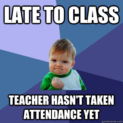 Late to class teacher hasn't taken attendance yet  Success Kid