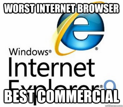 Worst internet Browser Best commercial  - Worst internet Browser Best commercial   Scumbag Internet Explorer