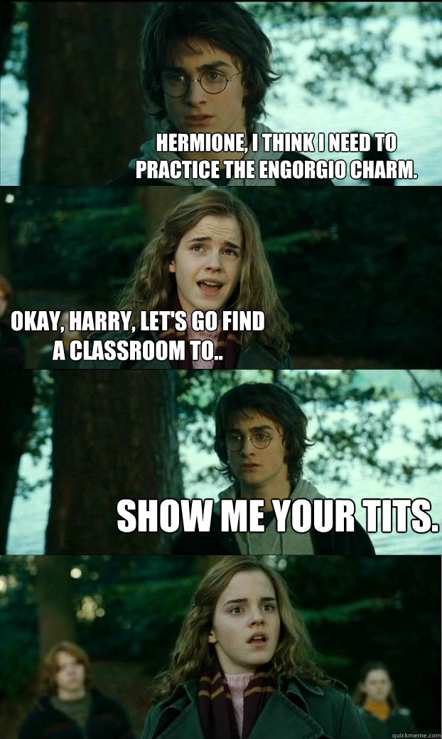 Hermione, I think I need to practice the Engorgio charm. Okay, Harry, let's go find a classroom to.. Show me your tits.  Horny Harry