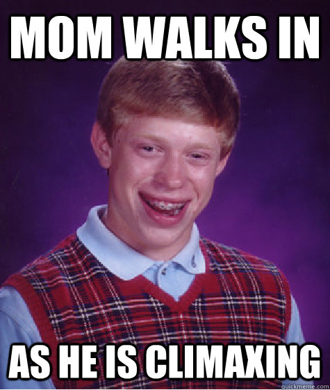 Mom walks in As he is climaxing  Bad Luck Brian