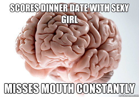 Scores dinner date with sexy girl Misses mouth constantly  Scumbag Brain