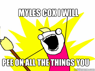 MYLES COX I WILL PEE ON ALL THE THINGS YOU LOVE   All The Things