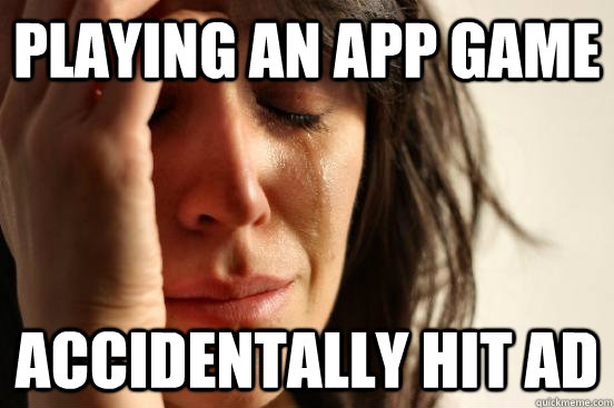 Playing an app game Accidentally hit ad  First World Problems