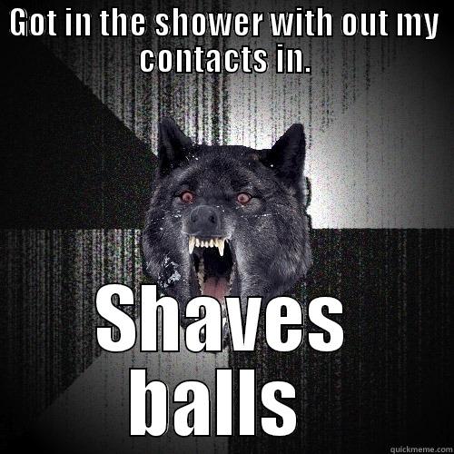 GOT IN THE SHOWER WITH OUT MY CONTACTS IN. SHAVES BALLS  Insanity Wolf