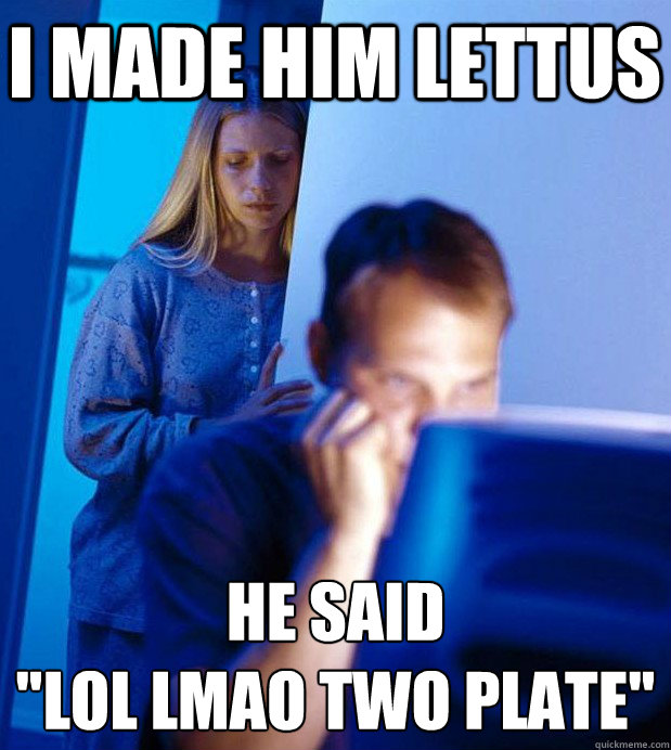 I made him lettus he said 
