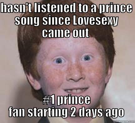 HASN'T LISTENED TO A PRINCE SONG SINCE LOVESEXY CAME OUT  #1 PRINCE FAN STARTING 2 DAYS AGO Over Confident Ginger