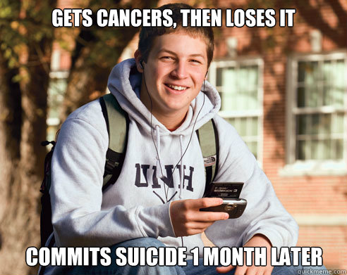 Gets cancers, then loses it commits suicide 1 month later  College Freshman