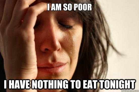I am so poor I have nothing to eat tonight  First World Problems