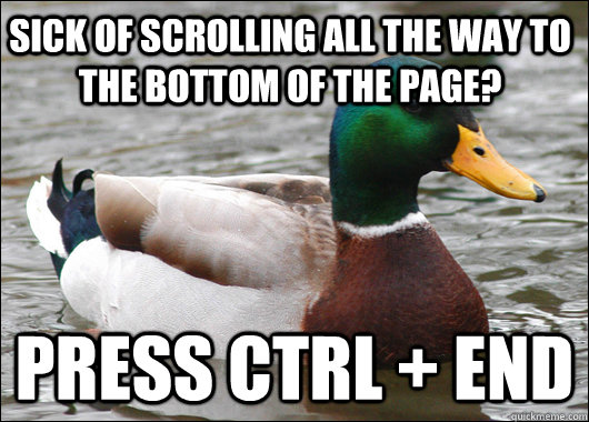 Sick of scrolling all the way to the bottom of the page? Press Ctrl + End  Actual Advice Mallard