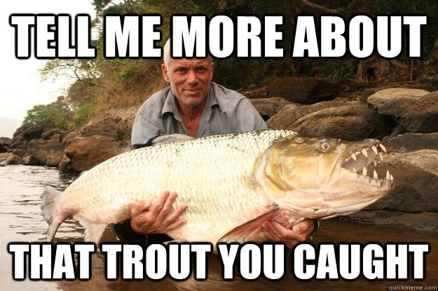 Tell me more about that trout you caught  
