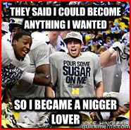 They Said i could become anything i wanted so i became a nigger lover  nigger lover