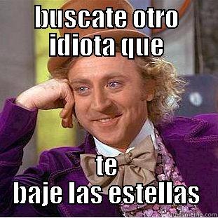 BUSCATE OTRO IDIOTA QUE TE BAJE LAS ESTELLAS Condescending Wonka