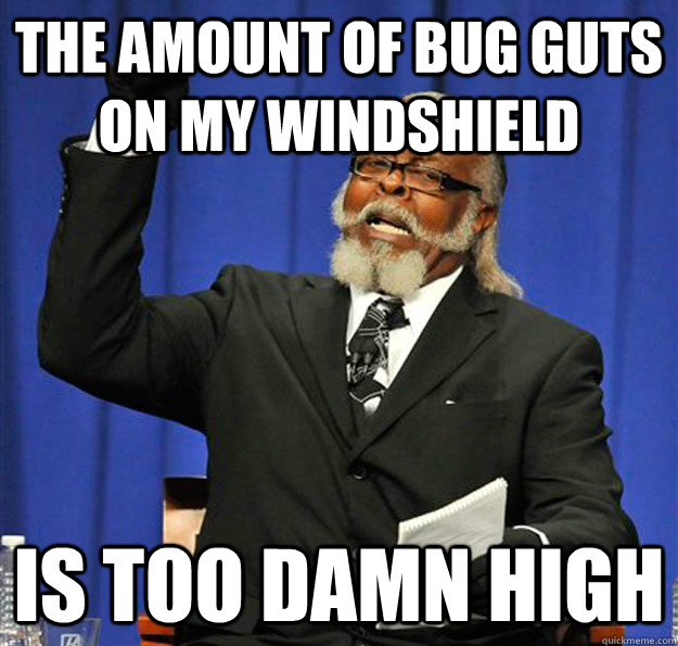 The amount of Bug guts on my windshield Is Too damn high - The amount of Bug guts on my windshield Is Too damn high  Jimmy McMillan
