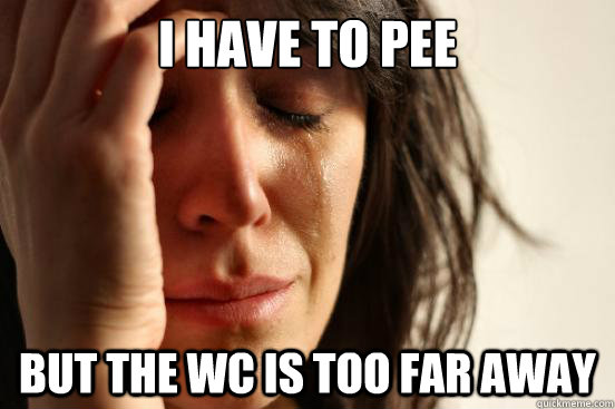 I have to pee but the wc is too far away  First World Problems