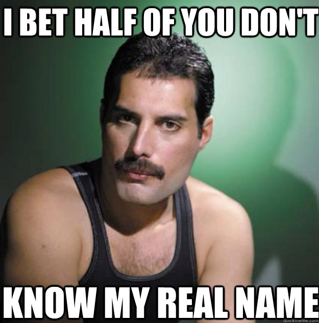 I bet half of you don't know my real name  - I bet half of you don't know my real name   Freddy Mercury