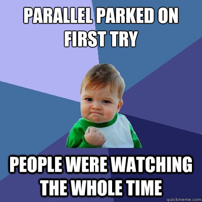 parallel parked on first try people were watching the whole time  Success Kid