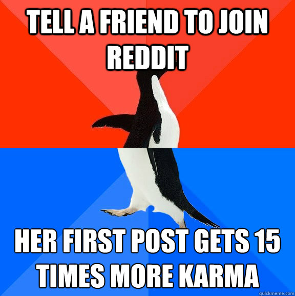 tell a friend to join reddit her first post gets 15 times more karma  Socially Awesome Awkward Penguin