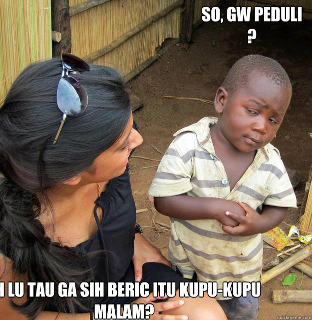 so, gw peduli 
? eh lu tau ga sih beric itu kupu-kupu malam? - so, gw peduli 
? eh lu tau ga sih beric itu kupu-kupu malam?  Misc