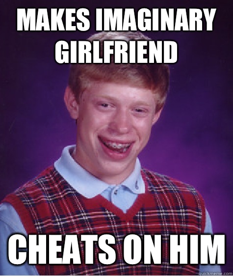 Makes imaginary girlfriend Cheats on him  Bad Luck Brian
