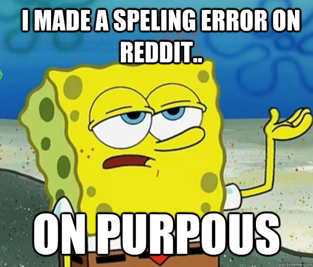 i made a speling error on reddit.. on purpous - i made a speling error on reddit.. on purpous  How tough am I