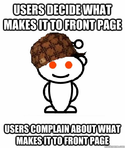 Users decide what makes it to front page users complain about what makes it to front page  Scumbag Redditor
