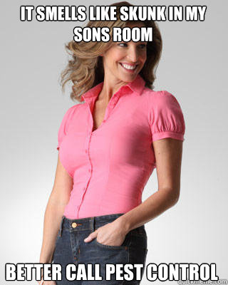 It smells like skunk in my sons room Better call pest control   Oblivious Suburban Mom
