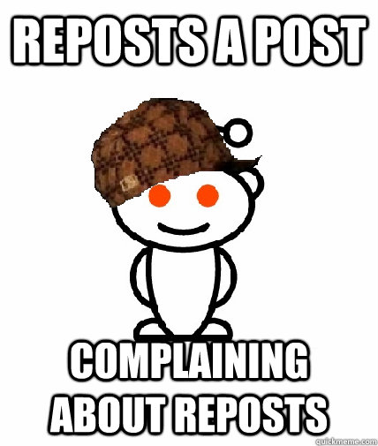 reposts a post complaining about reposts  Scumbag Redditor