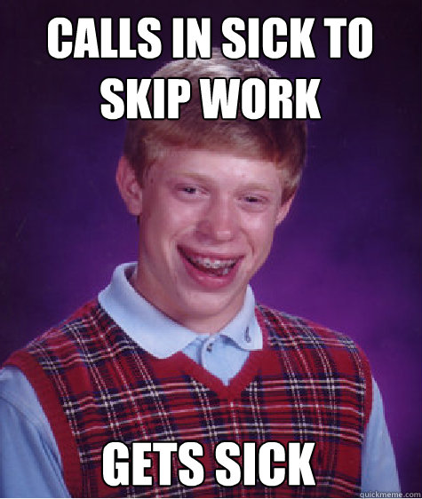 calls in sick to skip work gets sick - calls in sick to skip work gets sick  Bad Luck Brian