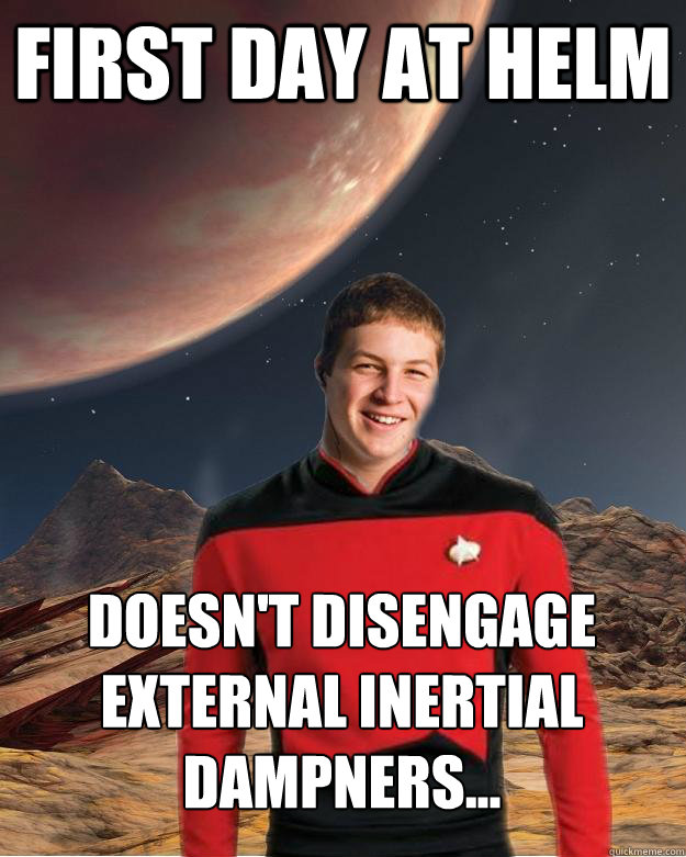 first day at helm doesn't disengage external inertial dampners... - first day at helm doesn't disengage external inertial dampners...  Starfleet Academy Freshman