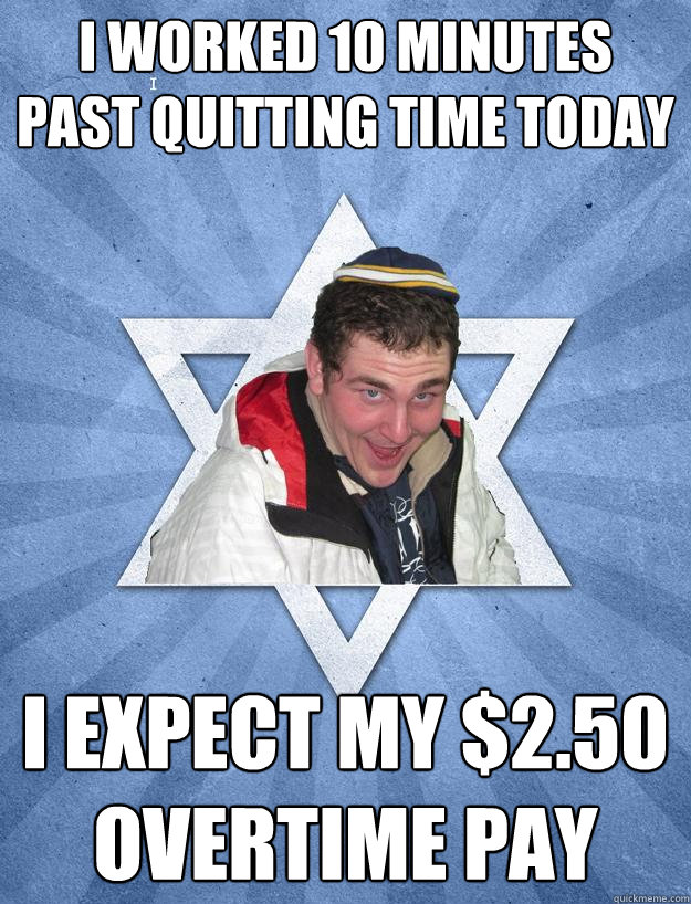 I worked 10 minutes past quitting time today I expect my $2.50 overtime pay  