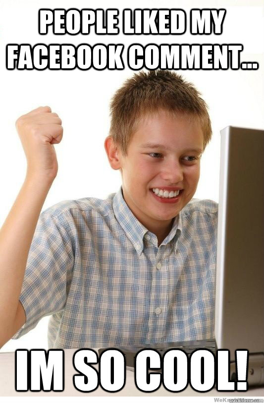 People liked my facebook comment... IM SO COOL!  First Day On Internet Kid