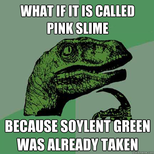 What if it is called
pink slime Because soylent green was already taken  Philosoraptor