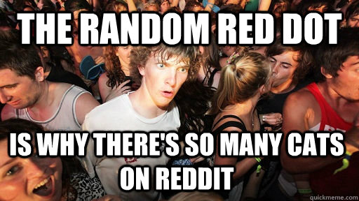 the random red dot is why there's so many cats on reddit  Sudden Clarity Clarence