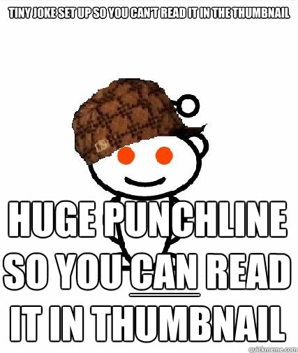 tiny joke set up so you can't read it in the thumbnail huge punchline so you can read it in thumbnail ____  Scumbag Redditors