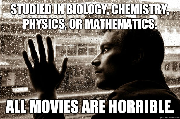 Studied in biology, chemistry, physics, or mathematics. All movies are horrible.  