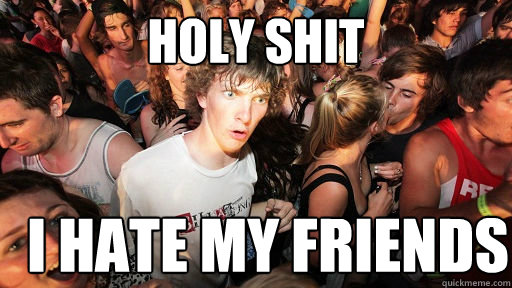 Holy Shit I hate my friends  Sudden Clarity Clarence