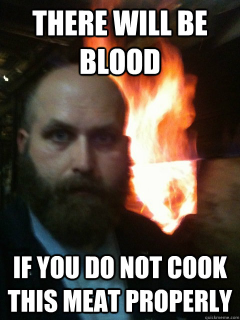 THERE WILL BE BLOOD if you do not cook this meat properly  Mistaken Satan