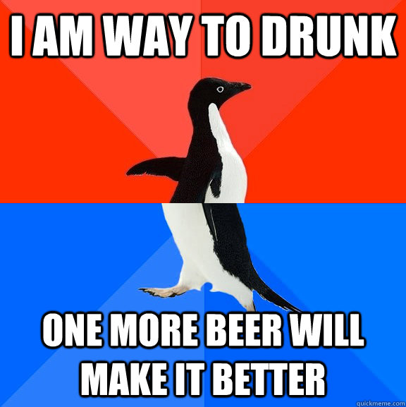 I am way to drunk one more beer will make it better  Socially Awesome Awkward Penguin
