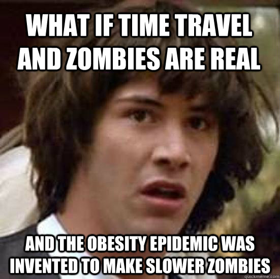 What if Time Travel and Zombies are real And the obesity epidemic was invented to make slower zombies  conspiracy keanu
