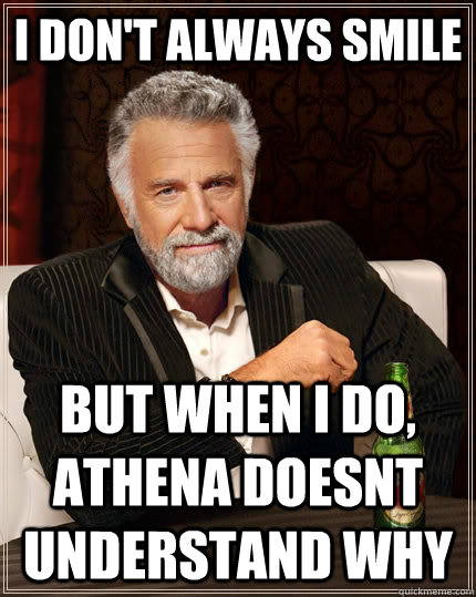 I don't always smile but when I do, athena doesnt understand why  The Most Interesting Man In The World