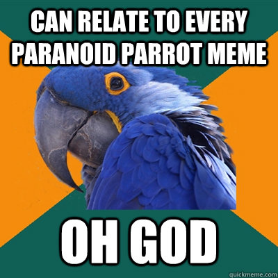CAN RELATE TO EVERY PARANOID PARROT MEME OH GOD - CAN RELATE TO EVERY PARANOID PARROT MEME OH GOD  Paranoid Parrot