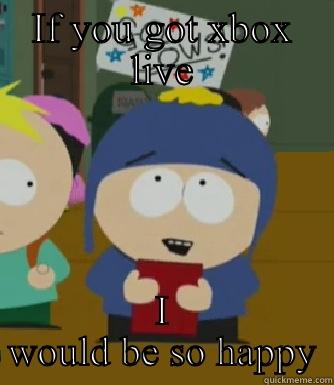 For rob - IF YOU GOT XBOX LIVE I WOULD BE SO HAPPY Craig - I would be so happy