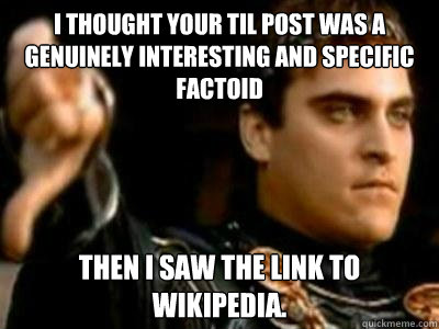 I thought your TIL post was a genuinely interesting and specific factoid Then I saw the link to Wikipedia.  Downvoting Roman