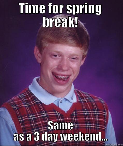 TIME FOR SPRING BREAK! SAME AS A 3 DAY WEEKEND... Bad Luck Brian