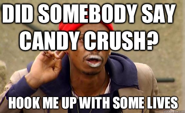 Did somebody say Candy Crush? Hook me up with some lives   Tyrone Biggums