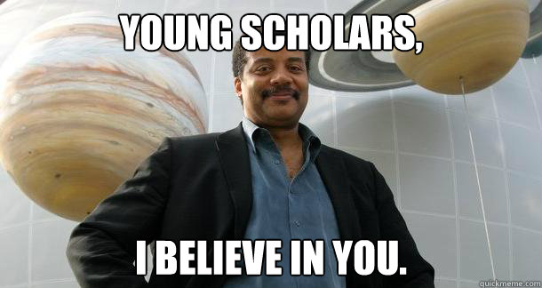 young scholars, i believe in you. - young scholars, i believe in you.  Motivational Neil deGrasse Tyson