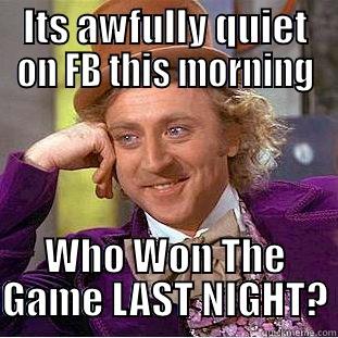 ITS AWFULLY QUIET ON FB THIS MORNING WHO WON THE GAME LAST NIGHT? Condescending Wonka