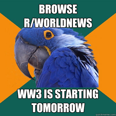 Browse 
R/worldnews WW3 IS STARTING
TOMORROW  Paranoid Parrot