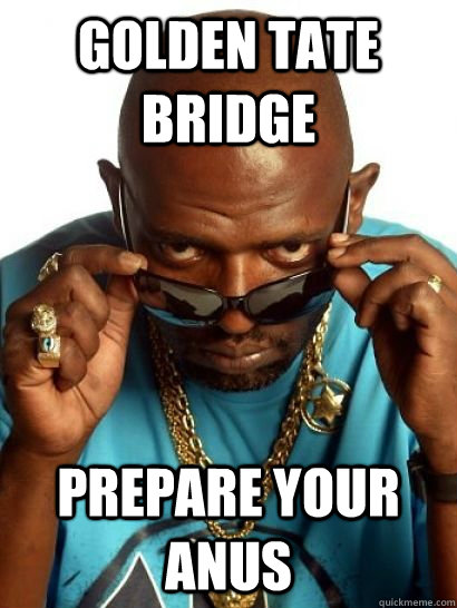 Golden Tate Bridge PREPARE YOUR ANUS  Prepare your anus